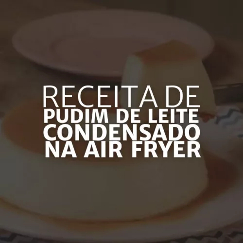 Pudim de Leite Condensado na Air fryer (Arte: Rosana Klafke/Agora RS)